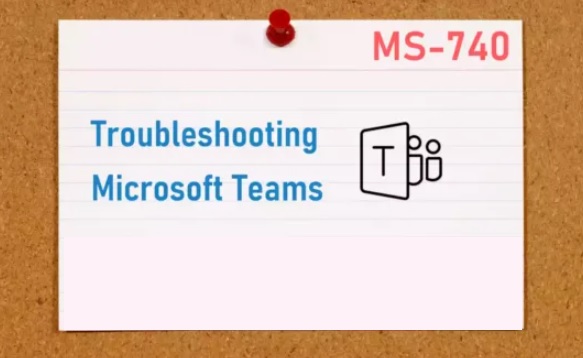 MS-740: Troubleshooting Microsoft Teams (beta)