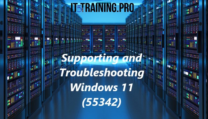 Supporting and Troubleshooting Windows 11 (55342)
